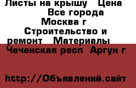 Листы на крышу › Цена ­ 100 - Все города, Москва г. Строительство и ремонт » Материалы   . Чеченская респ.,Аргун г.